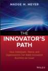 The Innovator's Path : How Individuals, Teams, and Organizations Can Make Innovation Business-as-Usual - Book