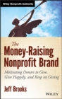 The Money-Raising Nonprofit Brand : Motivating Donors to Give, Give Happily, and Keep on Giving - Book