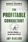 The Profitable Consultant : Starting, Growing, and Selling Your Expertise - eBook