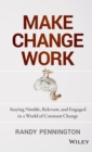 Make Change Work : Staying Nimble, Relevant, and Engaged in a World of Constant Change - Book