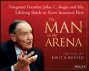 The Man in the Arena : Vanguard Founder John C. Bogle and His Lifelong Battle to Serve Investors First - eBook