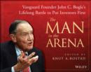 The Man in the Arena : Vanguard Founder John C. Bogle and His Lifelong Battle to Serve Investors First - Book