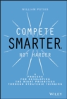 Compete Smarter, Not Harder : A Process for Developing the Right Priorities Through Strategic Thinking - Book