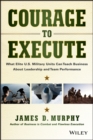 Courage to Execute : What Elite U.S. Military Units Can Teach Business About Leadership and Team Performance - Book