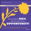 You Can Kill An Idea, But You Can't Kill An Opportunity : How to Discover New Sources of Growth for Your Organization - Book