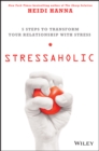 Stressaholic : 5 Steps to Transform Your Relationship with Stress - eBook