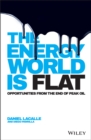 The Energy World is Flat : Opportunities from the End of Peak Oil - eBook