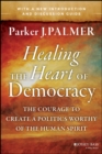 Healing the Heart of Democracy : The Courage to Create a Politics Worthy of the Human Spirit - Book