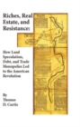 Riches, Real Estate, and Resistance : How Land Speculation, Debt, and Trade Monopolies Led to the American Revolution - Book