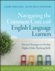Navigating the Common Core with English Language Learners : Practical Strategies to Develop Higher-Order Thinking Skills - Book