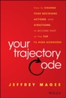 Your Trajectory Code : How to Change Your Decisions, Actions, and Directions, to Become Part of the Top 1% High Achievers - Book