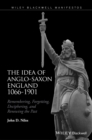The Idea of Anglo-Saxon England 1066-1901 : Remembering, Forgetting, Deciphering, and Renewing the Past - Book