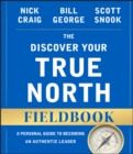 The Discover Your True North Fieldbook : A Personal Guide to Finding Your Authentic Leadership - Book