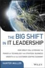 The Big Shift in IT Leadership : How Great CIOs Leverage the Power of Technology for Strategic Business Growth in the Customer-Centric Economy - eBook
