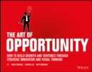 The Art of Opportunity : How to Build Growth and Ventures Through Strategic Innovation and Visual Thinking - Book