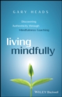 Living Mindfully : Discovering Authenticity through Mindfulness Coaching - Book