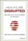 Healthcare Disrupted : Next Generation Business Models and Strategies - Book