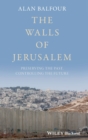 The Walls of Jerusalem : Preserving the Past, Controlling the Future - Book