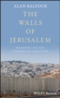 The Walls of Jerusalem : Preserving the Past, Controlling the Future - eBook