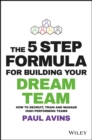 The 5 Step Formula for Building Your Dream Team : How to Recruit, Train and Manage High Performing Teams - Book