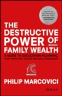 The Destructive Power of Family Wealth : A Guide to Succession Planning, Asset Protection, Taxation and Wealth Management - eBook