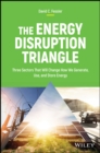 The Energy Disruption Triangle : Three Sectors That Will Change How We Generate, Use, and Store Energy - Book