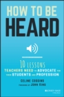 How to Be Heard : Ten Lessons Teachers Need to Advocate for their Students and Profession - Book