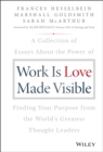 Work is Love Made Visible : A Collection of Essays About the Power of Finding Your Purpose From the World's Greatest Thought Leaders - Book