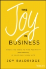 The Joy in Business : Innovative Ideas to Find Positivity (and Profit) in Your Daily Work Life - eBook