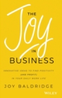 The Joy in Business : Innovative Ideas to Find Positivity (and Profit) in Your Daily Work Life - Book