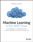 Machine Learning in the AWS Cloud : Add Intelligence to Applications with Amazon SageMaker and Amazon Rekognition - Book