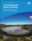Crustal Magmatic System Evolution : Anatomy, Architecture, and Physico-Chemical Processes - Book