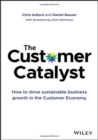 The Customer Catalyst : How to Drive Sustainable Business Growth in the Customer Economy - Book