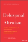 Delusional Altruism : Why Philanthropists Fail To Achieve Change and What They Can Do To Transform Giving - eBook