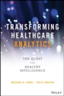 Transforming Healthcare Analytics : The Quest for Healthy Intelligence - Book