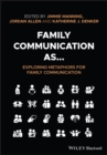 Family Communication as... Exploring Metaphors for Family Communication - Book