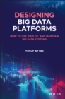 Designing Big Data Platforms : How to Use, Deploy, and Maintain Big Data Systems - Book