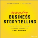 Everyday Business Storytelling : Create, Simplify, and Adapt A Visual Narrative for Any Audience - Book