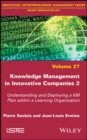 Knowledge Management in Innovative Companies 2 : Understanding and Deploying a KM Plan within a Learning Organization - eBook