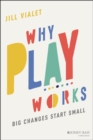 Why Play Works : Big Changes Start Small - Book