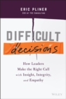 Difficult Decisions - How Leaders Make the Right Call with Insight, Integrity, and Empathy - Book
