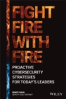 Fight Fire with Fire : Proactive Cybersecurity Strategies for Today's Leaders - Book