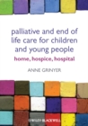 Palliative and End of Life Care for Children and Young People - Anne Grinyer