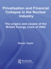 Privatisation and Financial Collapse in the Nuclear Industry : The Origins and Causes of the British Energy Crisis of 2002 - eBook