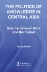 The Politics of Knowledge in Central Asia : Science between Marx and the Market - eBook