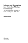 Leisure and Recreation in a Victorian Mining Community : The Social Economy of Leisure in North-East England, 1820 – 1914 - eBook