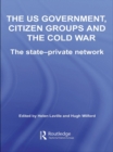 The US Government, Citizen Groups and the Cold War : The State-Private Network - eBook