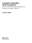 Colonial Cambodia's 'Bad Frenchmen' : The rise of French rule and the life of Thomas Caraman, 1840-87 - eBook