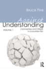 Against Understanding, Volume 1 : Commentary and Critique in a Lacanian Key - Bruce Fink