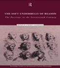 The Soft Underbelly of Reason : The Passions in the Seventeenth Century - eBook